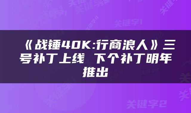 《战锤40K:行商浪人》三号补丁上线 下个补丁明年推出