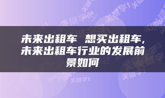 未来出租车 想买出租车,未来出租车行业的发展前景如何