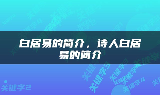 白居易的简介，诗人白居易的简介