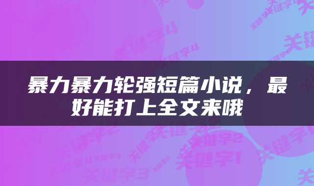 暴力暴力轮强短篇小说，最好能打上全文来哦