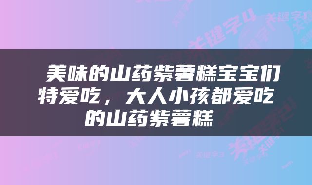  美味的山药紫薯糕宝宝们特爱吃，大人小孩都爱吃的山药紫薯糕 