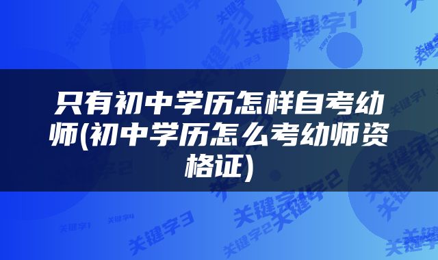 只有初中学历怎样自考幼师(初中学历怎么考幼师资格证)