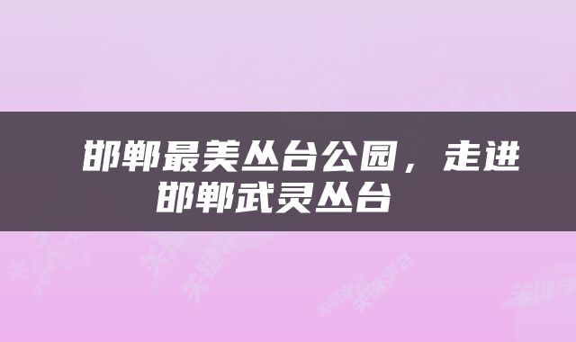  邯郸最美丛台公园，走进邯郸武灵丛台 