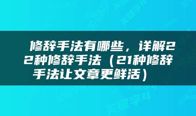 修辞手法有哪些,详解22种修辞手法(21种修辞手法让文章更鲜活)