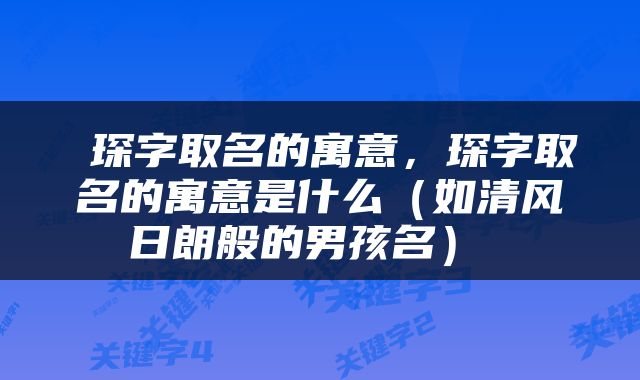 琛字取名的寓意，琛字取名的寓意是什么（如清风日朗般的男孩名） 