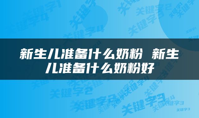 新生儿准备什么奶粉 新生儿准备什么奶粉好