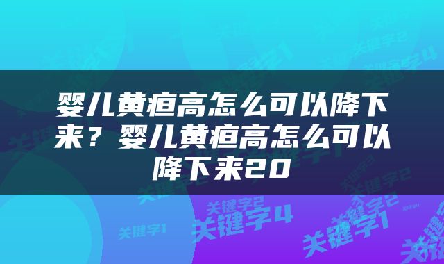 婴儿黄疸高怎么可以降下来？婴儿黄疸高怎么可以降下来20