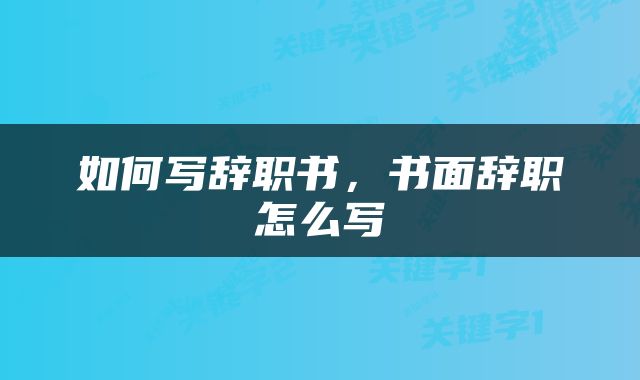 如何写辞职书，书面辞职怎么写