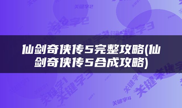 仙剑奇侠传5完整攻略(仙剑奇侠传5合成攻略)