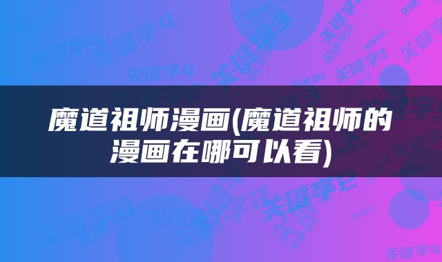 魔道祖师漫画(魔道祖师的漫画在哪可以看)