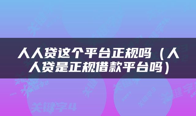 人人贷这个平台正规吗（人人贷是正规借款平台吗）