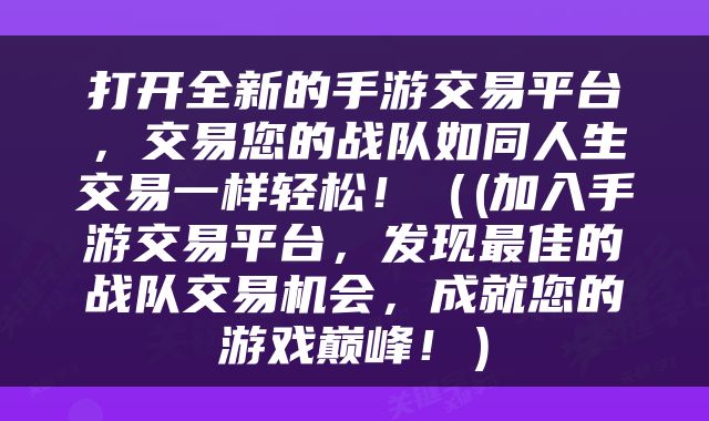 打开全新的手游交易平台，交易您的战队如同人生交易一样轻松！（(加入手游交易平台，发现最佳的战队交易机会，成就您的游戏巅峰！）