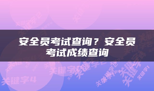 安全员考试查询？安全员考试成绩查询
