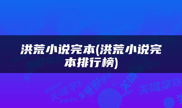 洪荒小说完本(洪荒小说完本排行榜)