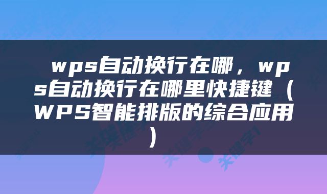  wps自动换行在哪，wps自动换行在哪里快捷键（WPS智能排版的综合应用） 