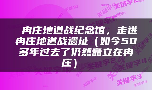  冉庄地道战纪念馆，走进冉庄地道战遗址（如今50多年过去了仍然矗立在冉庄） 