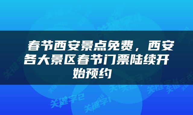  春节西安景点免费，西安各大景区春节门票陆续开始预约 