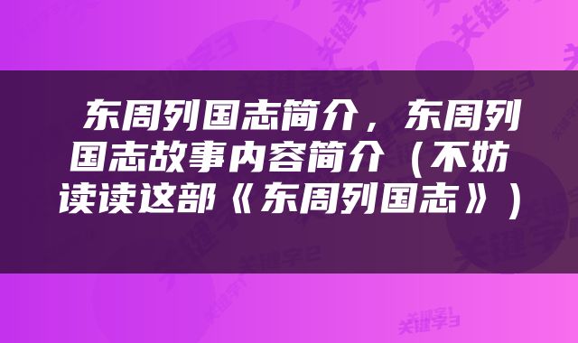 东周列国志简介，东周列国志故事内容简介（不妨读读这部《东周列国志》） 