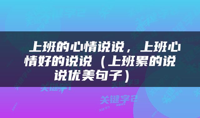  上班的心情说说，上班心情好的说说（上班累的说说优美句子） 