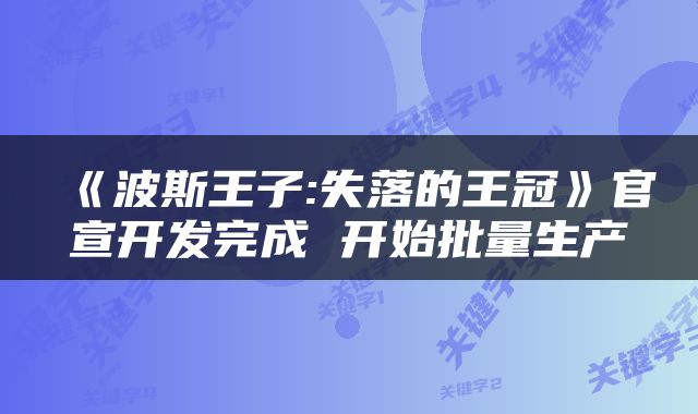 《波斯王子:失落的王冠》官宣开发完成 开始批量生产