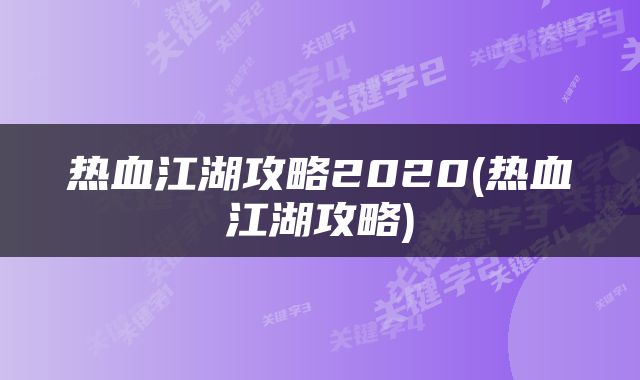 热血江湖攻略2020(热血江湖攻略)