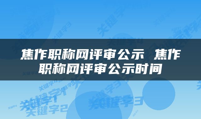 焦作职称网评审公示 焦作职称网评审公示时间