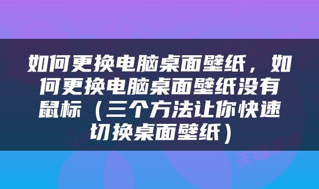 如何更换电脑桌面壁纸，如何更换电脑桌面壁纸没有鼠标（三个方法让你快速切换桌面壁纸）
