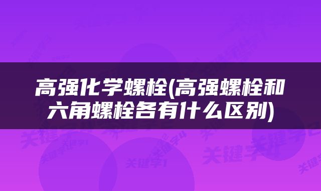 高强化学螺栓(高强螺栓和六角螺栓各有什么区别)