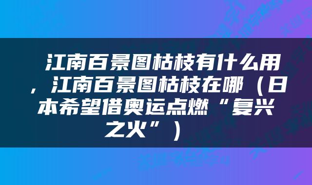  江南百景图枯枝有什么用，江南百景图枯枝在哪（日本希望借奥运点燃“复兴之火”） 