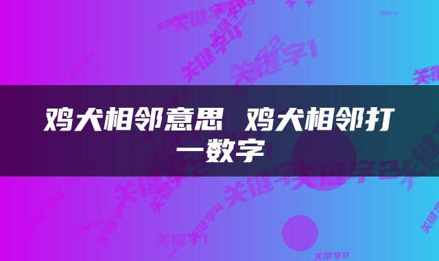 鸡犬相邻意思 鸡犬相邻打一数字