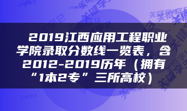  2019江西应用工程职业学院录取分数线一览表，含2012-2019历年（拥有“1本2专”三所高校） 