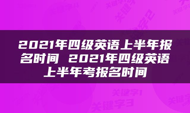 2021年四级英语上半年报名时间 2021年四级英语上半年考报名时间