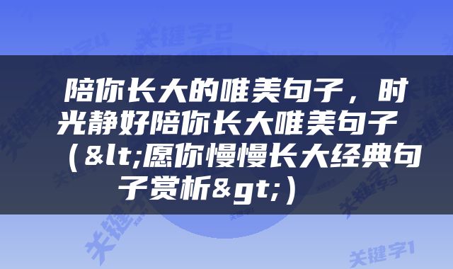  陪你长大的唯美句子，时光静好陪你长大唯美句子（<愿你慢慢长大经典句子赏析>） 