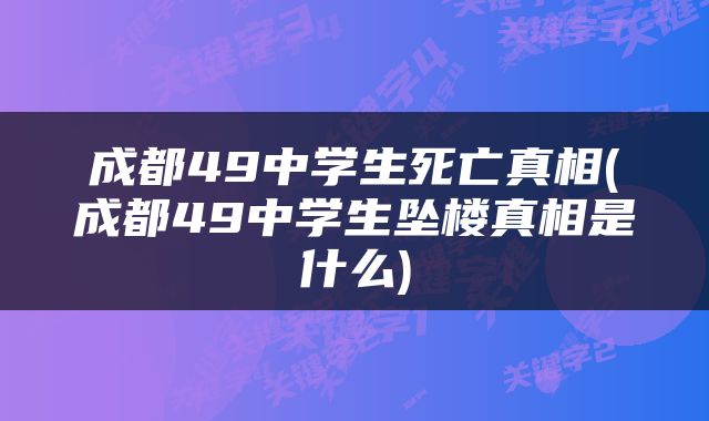 成都49中学生死亡真相(成都49中学生坠楼真相是什么)