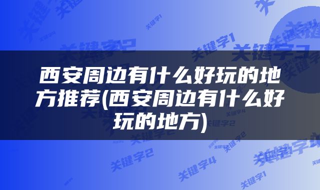 西安周边有什么好玩的地方推荐(西安周边有什么好玩的地方)
