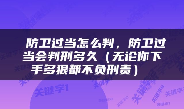  防卫过当怎么判，防卫过当会判刑多久（无论你下手多狠都不负刑责） 