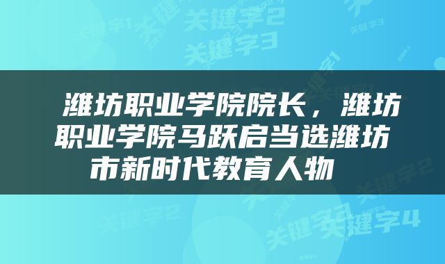  潍坊职业学院院长，潍坊职业学院马跃启当选潍坊市新时代教育人物 