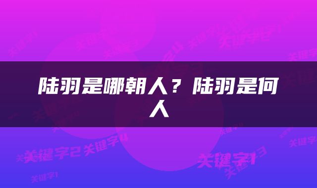 陆羽是哪朝人？陆羽是何人
