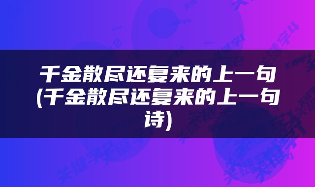 千金散尽还复来的上一句(千金散尽还复来的上一句诗)