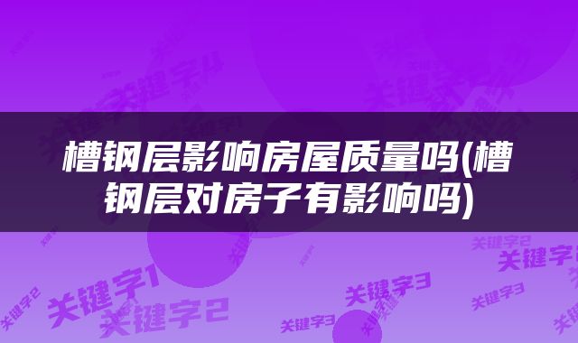 槽钢层影响房屋质量吗(槽钢层对房子有影响吗)