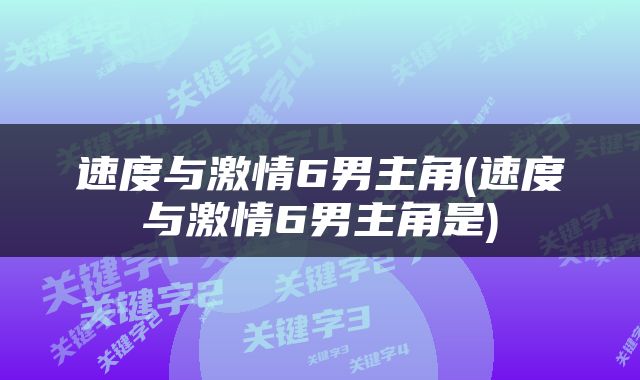 速度与激情6男主角(速度与激情6男主角是)