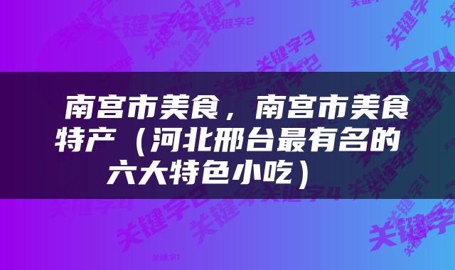  南宫市美食，南宫市美食特产（河北邢台最有名的六大特色小吃） 