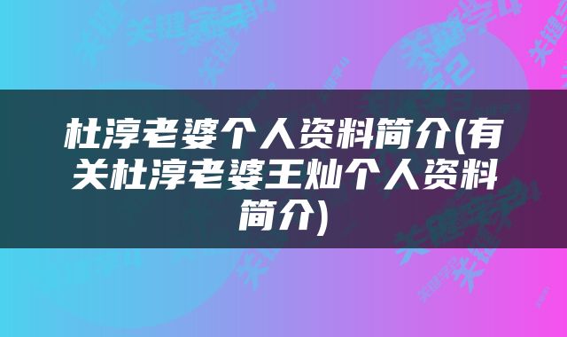 杜淳老婆个人资料简介(有关杜淳老婆王灿个人资料简介)