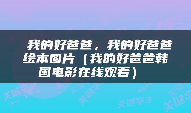 我的好爸爸,我的好爸爸绘本图片(我的好爸爸韩国电影在线观看)