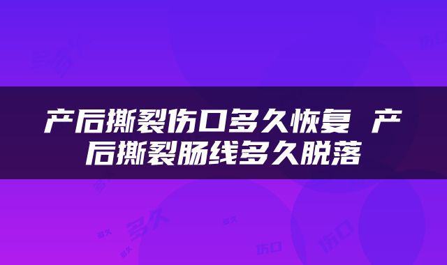 产后撕裂伤口多久恢复 产后撕裂肠线多久脱落