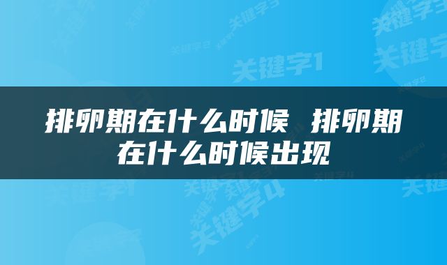 排卵期在什么时候 排卵期在什么时候出现