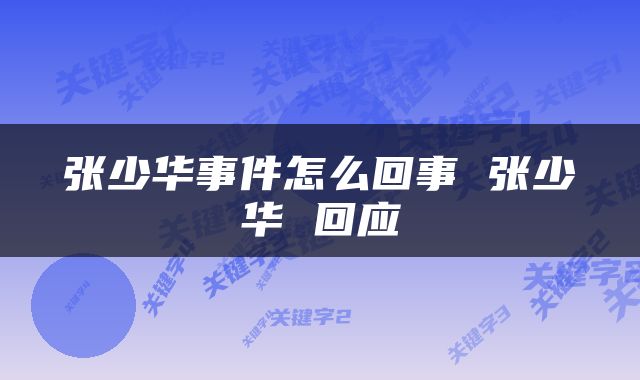 张少华事件怎么回事 张少华 回应
