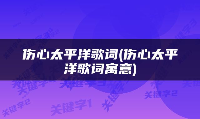 伤心太平洋歌词(伤心太平洋歌词寓意)