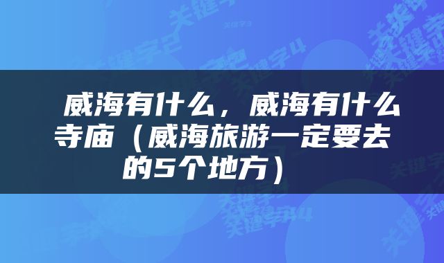  威海有什么，威海有什么寺庙（威海旅游一定要去的5个地方） 
