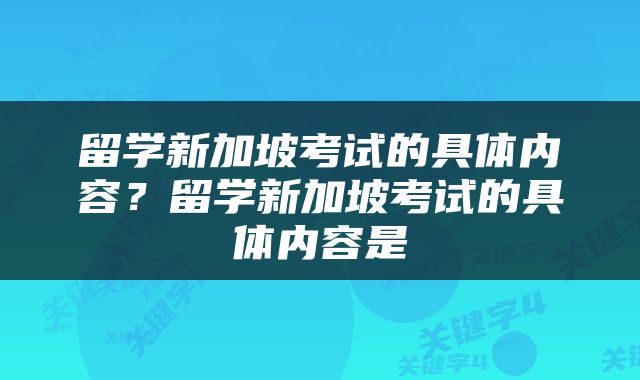 留学新加坡考试的具体内容？留学新加坡考试的具体内容是